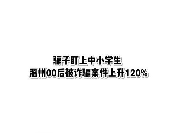 骗子盯上中小学生 温州00后被诈骗案件上升120%